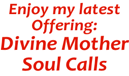 Enjoy my latest Offering: Divine Mother Soul Calls